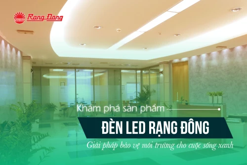 Khám phá sản phẩm đèn LED Rạng Đông - Giải pháp bảo vệ môi trường cho cuộc sống xanh