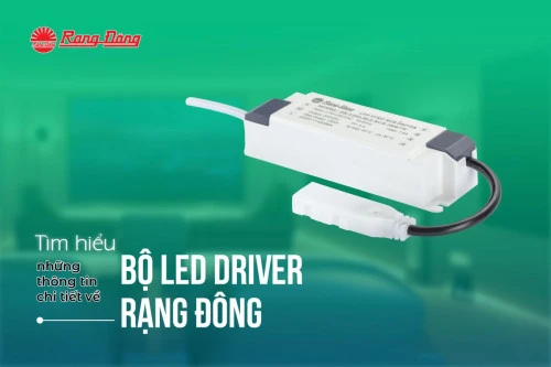 Tìm hiểu những thông tin chi tiết về bộ LED Driver Rạng Đông