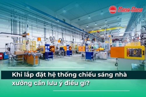 Khi lắp đặt hệ thống chiếu sáng nhà xưởng cần lưu ý điều gì?