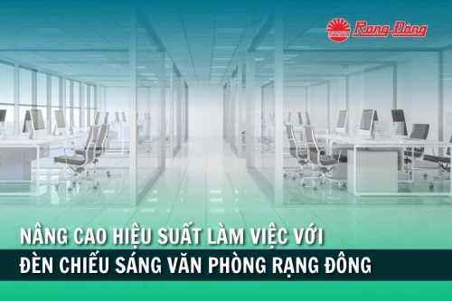 Nâng cao hiệu suất làm việc với đèn chiếu sáng văn phòng Rạng Đông