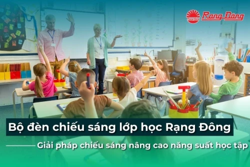 Bộ đèn chiếu sáng lớp học Rạng Đông - Giải pháp chiếu sáng nâng cao năng suất học tập