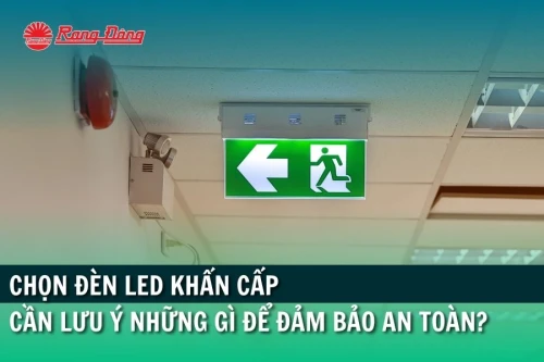 Chọn đèn led khẩn cấp cần lưu ý những gì để đảm bảo an toàn?