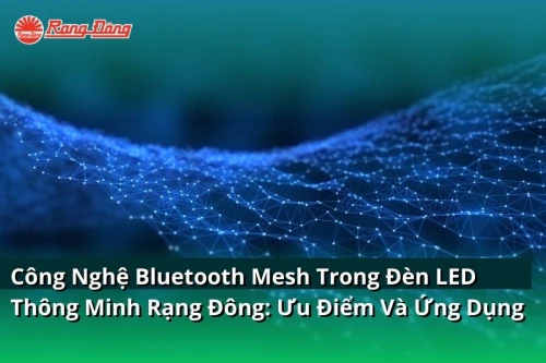 Công Nghệ Bluetooth Mesh Trong Đèn LED Thông Minh Rạng Đông: Ưu Điểm Và Ứng Dụng
