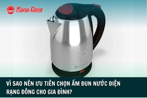 Vì Sao Nên Ưu Tiên Chọn Ấm Đun Nước Điện Rạng Đông?