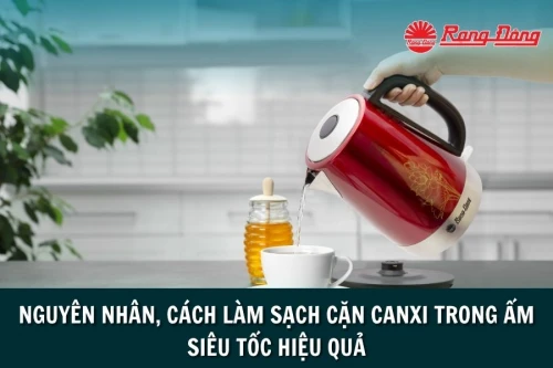 Nguyên Nhân, Cách Làm Sạch Cặn Canxi Trong Ấm Siêu Tốc Hiệu Quả