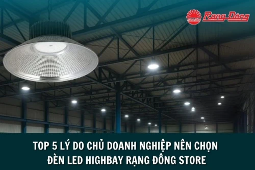 Top 5 Lý Do Chủ Doanh Nghiệp Nên Chọn Đèn LED Highbay Rạng Đông Store